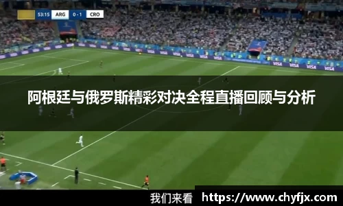 阿根廷与俄罗斯精彩对决全程直播回顾与分析