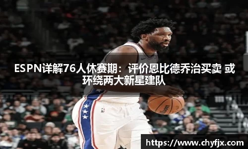 ESPN详解76人休赛期：评价恩比德乔治买卖 或环绕两大新星建队